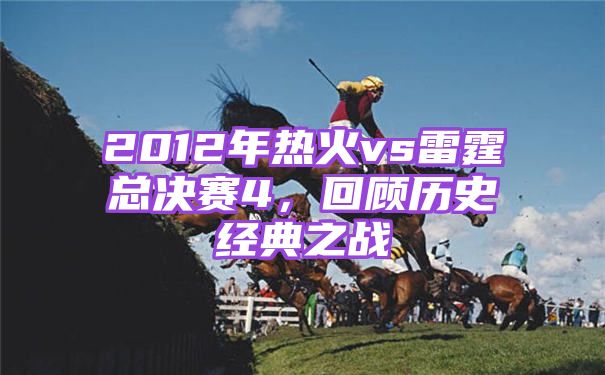 2012年热火vs雷霆总决赛4，回顾历史经典之战