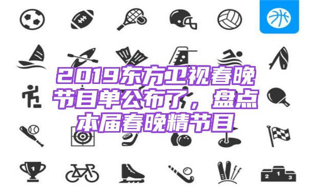 2019东方卫视春晚节目单公布了，盘点本届春晚精节目